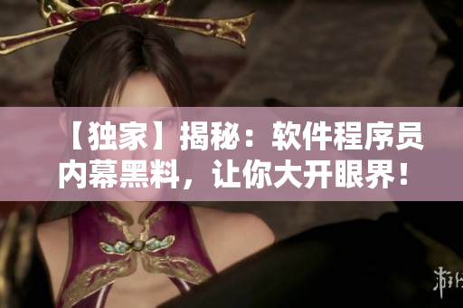 【独家】揭秘：软件程序员内幕黑料，让你大开眼界！