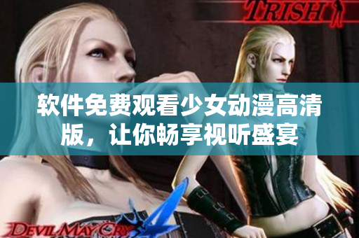 软件免费观看少女动漫高清版，让你畅享视听盛宴