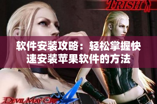 软件安装攻略：轻松掌握快速安装苹果软件的方法