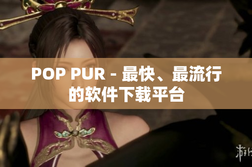 POP PUR - 最快、最流行的软件下载平台