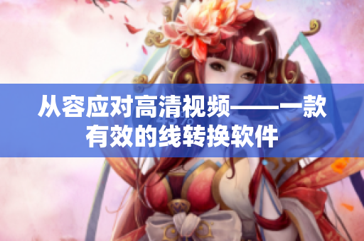 从容应对高清视频——一款有效的线转换软件