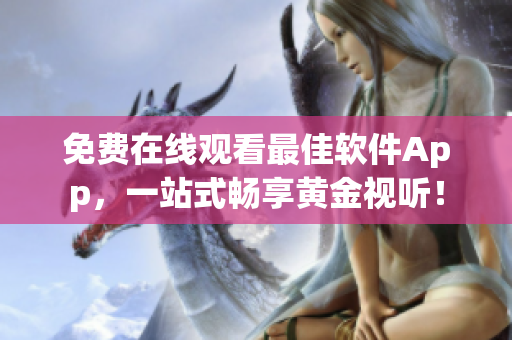 免费在线观看最佳软件App，一站式畅享黄金视听！