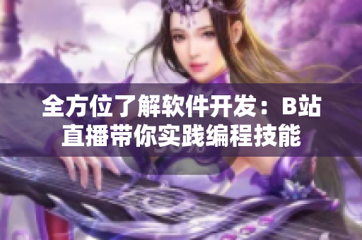 全方位了解软件开发：B站直播带你实践编程技能