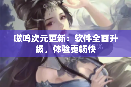 嗷呜次元更新：软件全面升级，体验更畅快