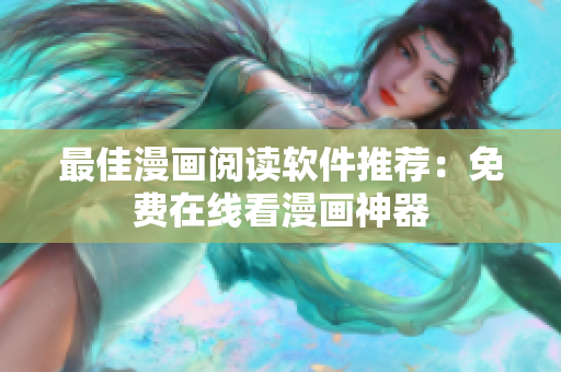 最佳漫画阅读软件推荐：免费在线看漫画神器