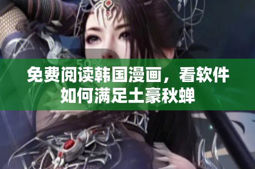 免费阅读韩国漫画，看软件如何满足土豪秋蝉