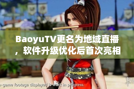 BaoyuTV更名为地域直播，软件升级优化后首次亮相