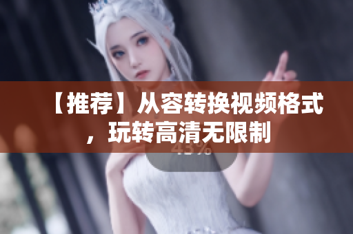 【推荐】从容转换视频格式，玩转高清无限制