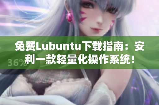 免费Lubuntu下载指南：安利一款轻量化操作系统！