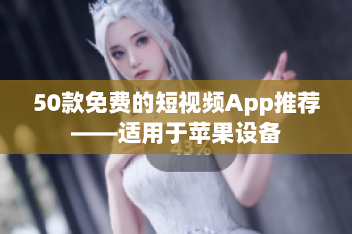 50款免费的短视频App推荐——适用于苹果设备