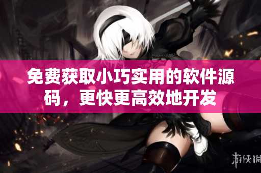 免费获取小巧实用的软件源码，更快更高效地开发