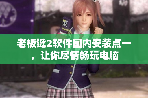 老板键2软件国内安装点一，让你尽情畅玩电脑