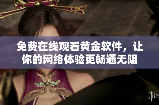 免费在线观看黄金软件，让你的网络体验更畅通无阻