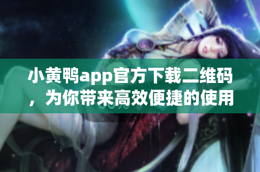 小黄鸭app官方下载二维码，为你带来高效便捷的使用体验