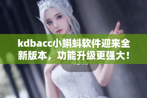 kdbacc小蝌蚪软件迎来全新版本，功能升级更强大！