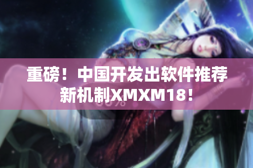 重磅！中国开发出软件推荐新机制XMXM18！