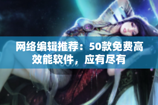 网络编辑推荐：50款免费高效能软件，应有尽有