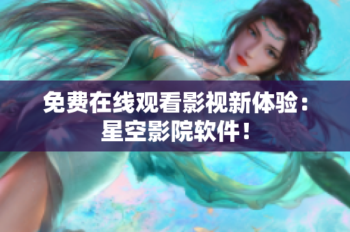 免费在线观看影视新体验：星空影院软件！