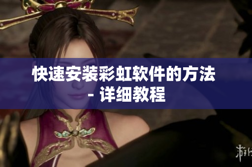 快速安装彩虹软件的方法 - 详细教程