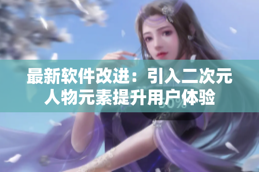 最新软件改进：引入二次元人物元素提升用户体验