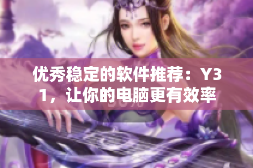 优秀稳定的软件推荐：Y31，让你的电脑更有效率