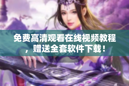 免费高清观看在线视频教程，赠送全套软件下载！