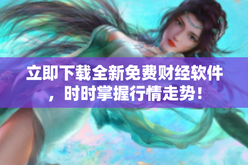 立即下载全新免费财经软件，时时掌握行情走势！