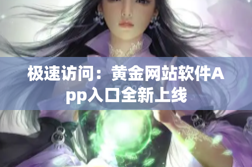 极速访问：黄金网站软件App入口全新上线