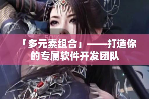 「多元素组合」——打造你的专属软件开发团队