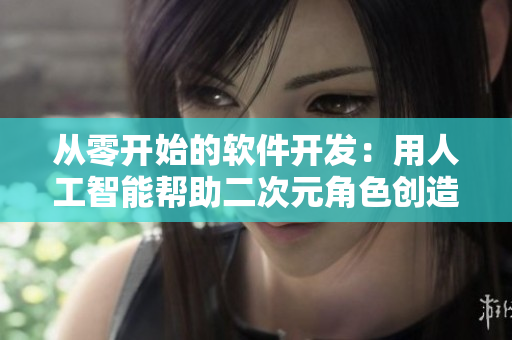 从零开始的软件开发：用人工智能帮助二次元角色创造虚拟世界