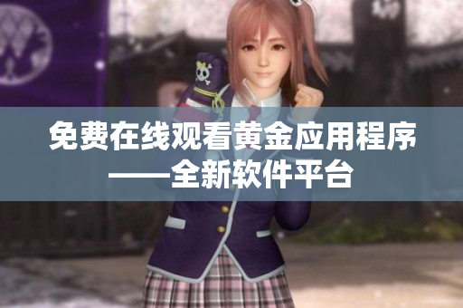 免费在线观看黄金应用程序——全新软件平台