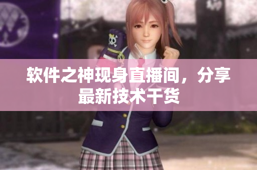 软件之神现身直播间，分享最新技术干货