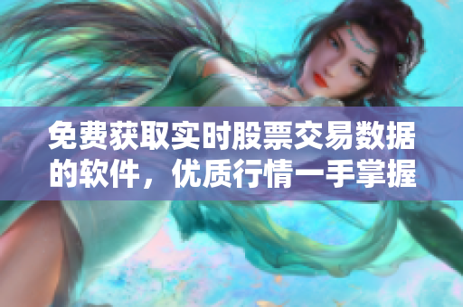 免费获取实时股票交易数据的软件，优质行情一手掌握
