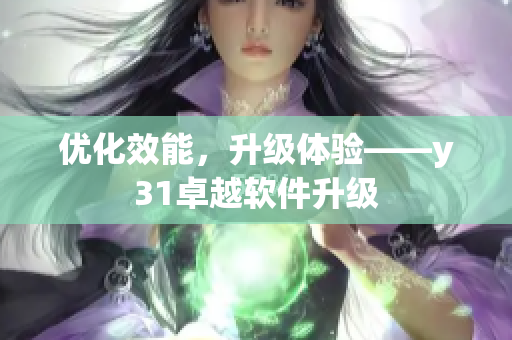 优化效能，升级体验——y31卓越软件升级