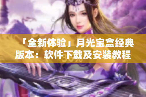 「全新体验」月光宝盒经典版本：软件下载及安装教程