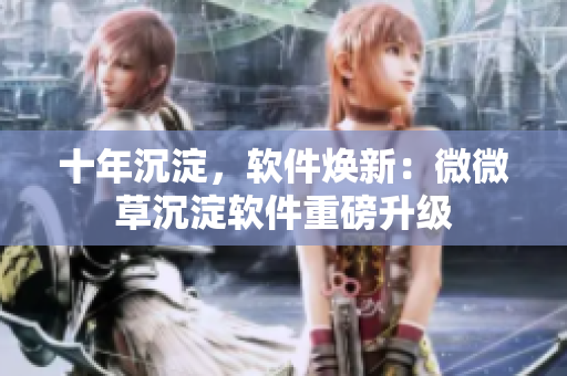 十年沉淀，软件焕新：微微草沉淀软件重磅升级