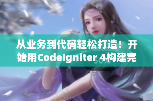 从业务到代码轻松打造！开始用CodeIgniter 4构建完美网站！