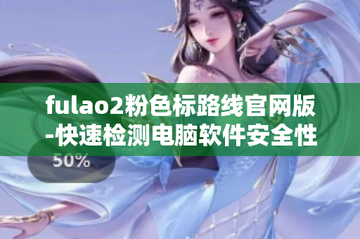fulao2粉色标路线官网版-快速检测电脑软件安全性