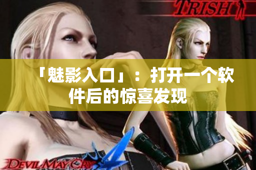 「魅影入口」：打开一个软件后的惊喜发现