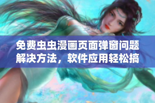 免费虫虫漫画页面弹窗问题解决方法，软件应用轻松搞定！