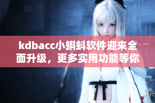 kdbacc小蝌蚪软件迎来全面升级，更多实用功能等你来体验！