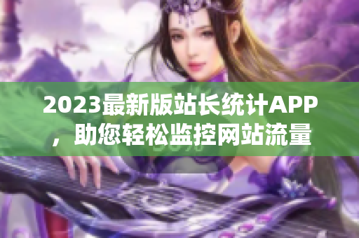 2023最新版站长统计APP，助您轻松监控网站流量