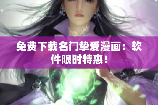 免费下载名门挚爱漫画：软件限时特惠！