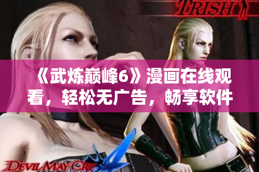 《武炼巅峰6》漫画在线观看，轻松无广告，畅享软件级流畅体验
