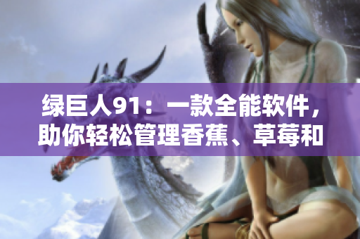 绿巨人91：一款全能软件，助你轻松管理香蕉、草莓和苹果！