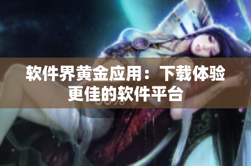 软件界黄金应用：下载体验更佳的软件平台