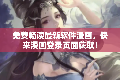 免费畅读最新软件漫画，快来漫画登录页面获取！
