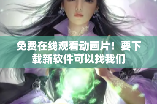 免费在线观看动画片！要下载新软件可以找我们