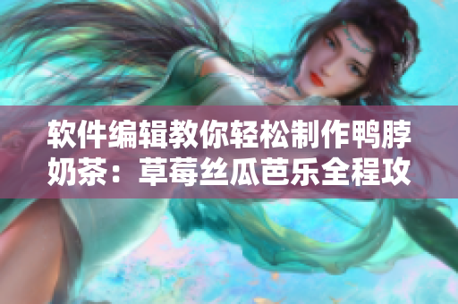 软件编辑教你轻松制作鸭脖奶茶：草莓丝瓜芭乐全程攻略