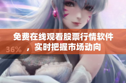 免费在线观看股票行情软件，实时把握市场动向